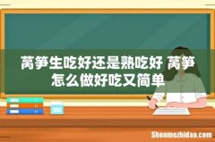 莴笋生吃好还是熟吃好 莴笋怎么做好吃又简单
