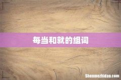 每当和就的组词