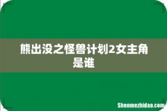 熊出没之怪兽计划2女主角是谁