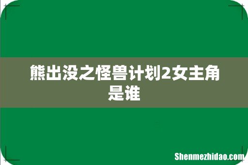 熊出没之怪兽计划2女主角是谁