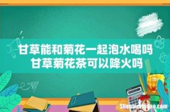 甘草能和菊花一起泡水喝吗 甘草菊花茶可以降火吗