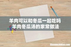 羊肉可以和冬瓜一起吃吗 羊肉冬瓜汤的家常做法