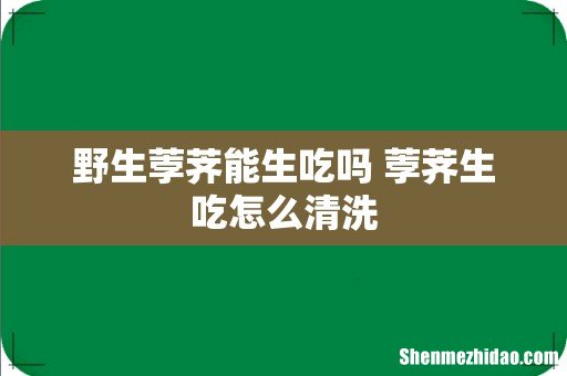 野生荸荠能生吃吗 荸荠生吃怎么清洗