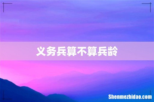 义务兵算不算兵龄