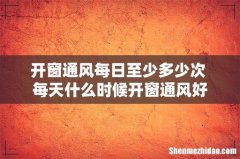 开窗通风每日至少多少次 每天什么时候开窗通风好