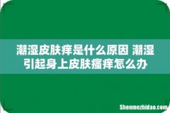 潮湿皮肤痒是什么原因 潮湿引起身上皮肤瘙痒怎么办