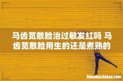马齿苋敷脸治过敏发红吗 马齿苋敷脸用生的还是煮熟的