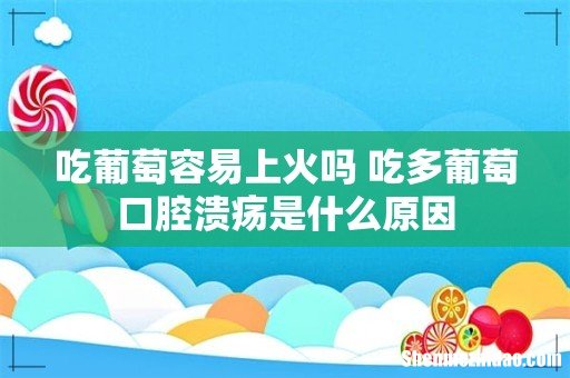 吃葡萄容易上火吗 吃多葡萄口腔溃疡是什么原因