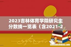 含2021-2022历年复试 2023吉林体育学院研究生分数线一览表