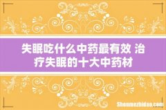 失眠吃什么中药最有效 治疗失眠的十大中药材