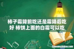 柿子霜降前吃还是霜降后吃好 柿饼上面的白霜可以吃吗
