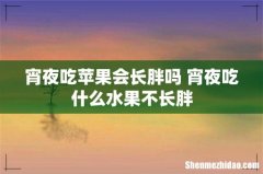宵夜吃苹果会长胖吗 宵夜吃什么水果不长胖