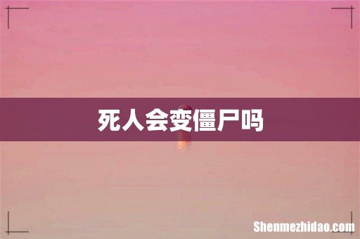 死人会变僵尸吗