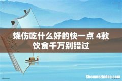 烧伤吃什么好的快一点 4款饮食千万别错过