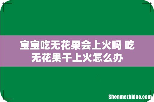 宝宝吃无花果会上火吗 吃无花果干上火怎么办