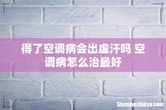 得了空调病会出虚汗吗 空调病怎么治最好