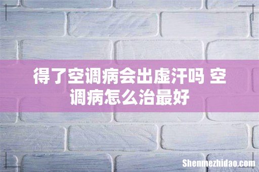 得了空调病会出虚汗吗 空调病怎么治最好