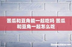 苦瓜和豆角能一起吃吗 苦瓜和豆角一起怎么吃