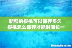新鲜的樱桃可以保存多久 樱桃怎么保存才能时间长一些