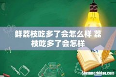 鲜荔枝吃多了会怎么样 荔枝吃多了会怎样