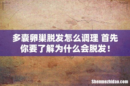 多囊卵巢脱发怎么调理 首先你要了解为什么会脱发!