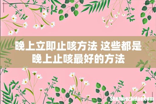 晚上立即止咳方法 这些都是晚上止咳最好的方法