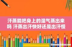 汗蒸能把身上的湿气蒸出来吗 汗蒸出汗快好还是出汗慢好