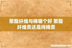 聚酯纤维与棉哪个好 聚酯纤维贵还是纯棉贵