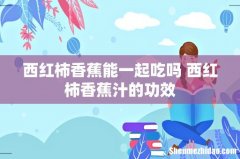 西红柿香蕉能一起吃吗 西红柿香蕉汁的功效