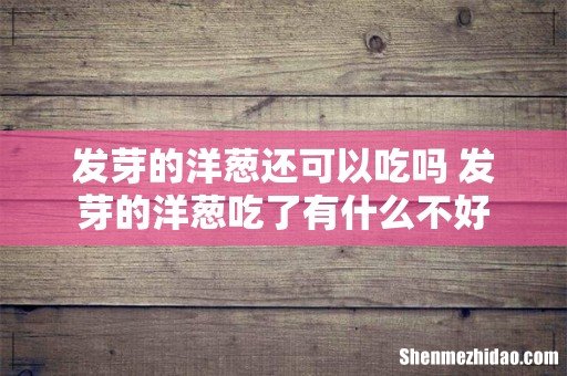 发芽的洋葱还可以吃吗 发芽的洋葱吃了有什么不好