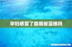孕妇感冒了能喝板蓝根吗