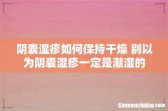 阴囊湿疹如何保持干燥 别以为阴囊湿疹一定是潮湿的