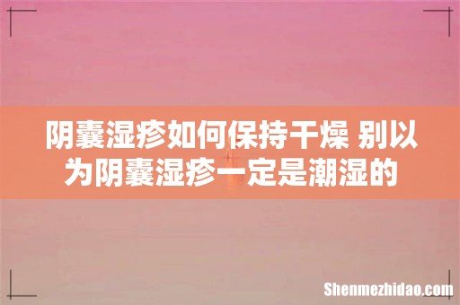 阴囊湿疹如何保持干燥 别以为阴囊湿疹一定是潮湿的