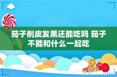 茄子削皮发黑还能吃吗 茄子不能和什么一起吃