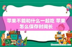 苹果不能和什么一起吃 苹果怎么保存时间长