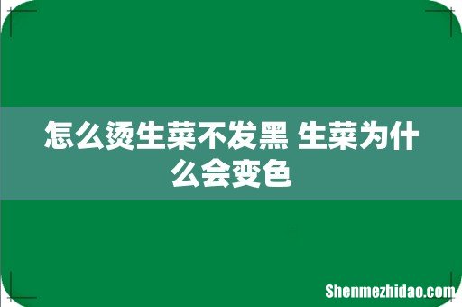 怎么烫生菜不发黑 生菜为什么会变色