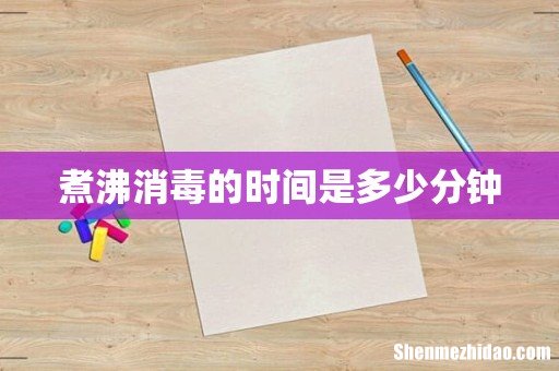 煮沸消毒的时间是多少分钟
