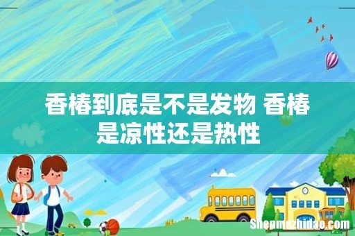 香椿到底是不是发物 香椿是凉性还是热性