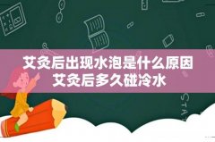 艾灸后出现水泡是什么原因 艾灸后多久碰冷水