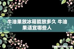 牛油果放冰箱能放多久 牛油果适宜哪些人