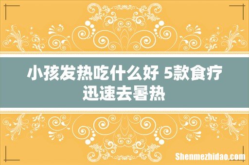 小孩发热吃什么好 5款食疗迅速去暑热