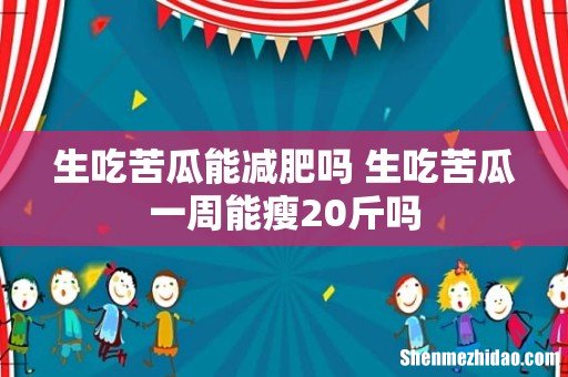 生吃苦瓜能减肥吗 生吃苦瓜一周能瘦20斤吗