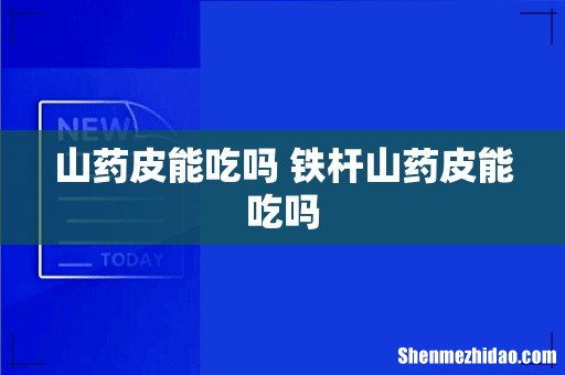 山药皮能吃吗 铁杆山药皮能吃吗
