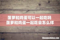 菠萝和鸡蛋可以一起吃吗 菠萝和鸡蛋一起吃会怎么样