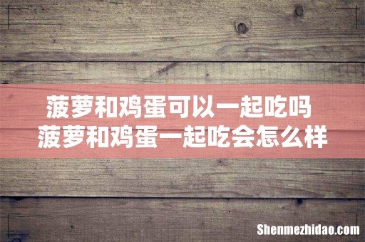 菠萝和鸡蛋可以一起吃吗 菠萝和鸡蛋一起吃会怎么样