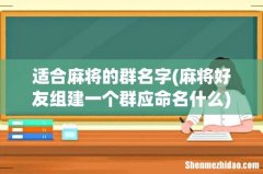 麻将好友组建一个群应命名什么 适合麻将的群名字