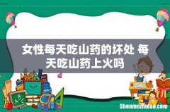 女性每天吃山药的坏处 每天吃山药上火吗