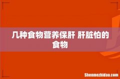 几种食物营养保肝 肝脏怕的食物