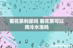 菊花茶利尿吗 菊花茶可以用冷水泡吗