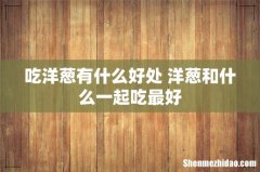 吃洋葱有什么好处 洋葱和什么一起吃最好